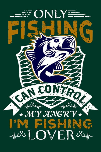 Only Fishing Can Control My Angry I'm Fishing Lover : Fishing Trip Log Book  - Fishing Trip Essentials Record Book - Freshwater Anglers Fishing Log  Notebook (Paperback) 