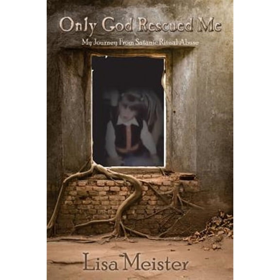 Only God Rescued Me : My Journey from Satanic Ritual Abuse