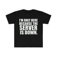 thumbnail image 1 of Only Here Because the Server is down  Unisex T-shirt S-3XL IT Tech Support, 1 of 2