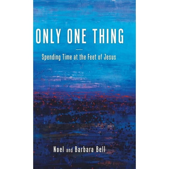 Only One Thing : Spending Time at the Feet of Jesus (Hardcover)