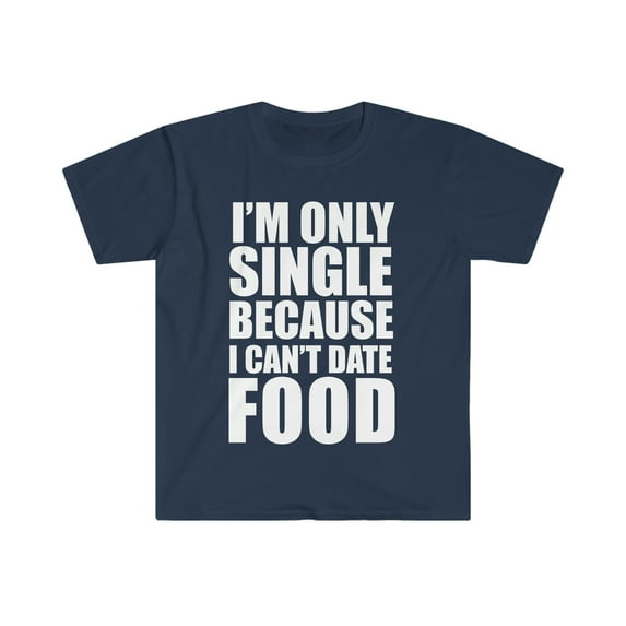 Only Single Because Can't Date Food Unisex T-shirt S-3XL Foodie