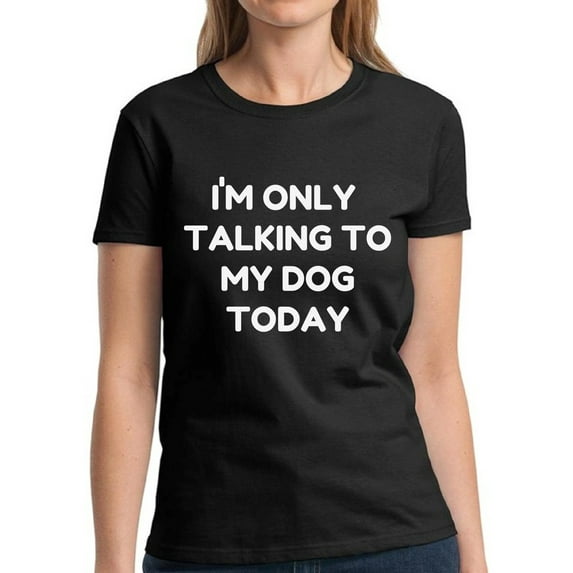 Only Talking to My Dog Today - Funny Dog Tshirt - Graphic Tees for Women