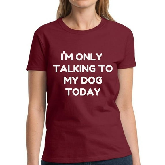 Only Talking to My Dog Today - Funny Dog Tshirt - Graphic Tees for Women