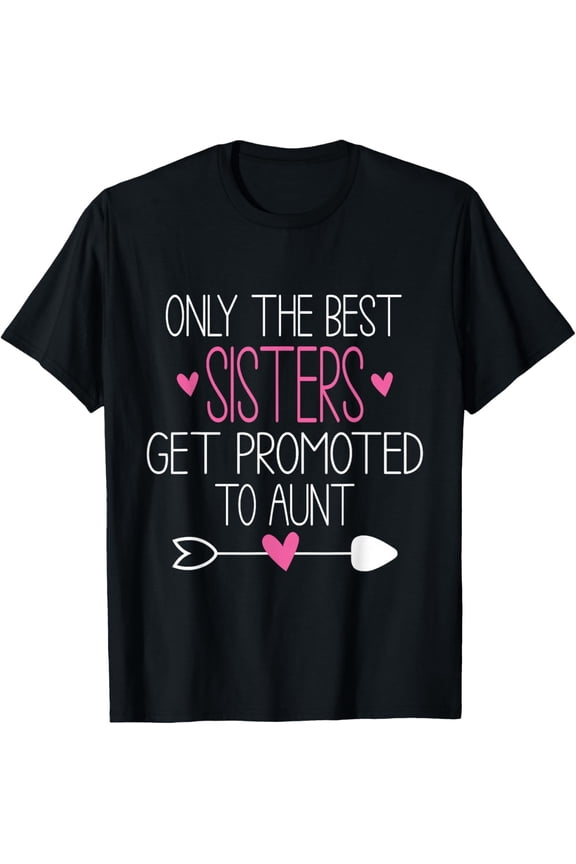 Only The Best Sisters Get Promoted To Aunt T-Shirt Funny Pregnancy Announcement Gift For New Auntie Cute Family Graphic Tee Women's Apparel