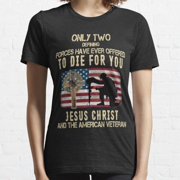 Only Two Defining Forces Have Ever Offered To Die For You Jesus Christ And The American Essential T-shirt