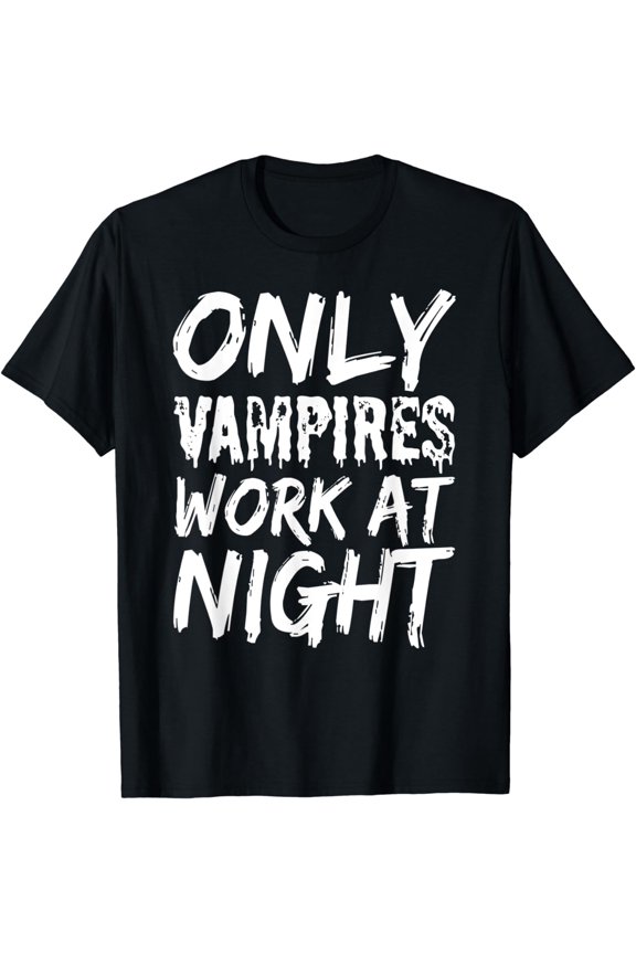 Only Vampires Work At Night Worker Day Shift Working Job T-Shirt