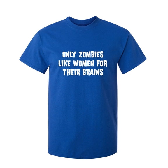 Only Zombies Like Women For Their Brains Sarcastic Humor Graphic Novelty Funny Youth T Shirt
