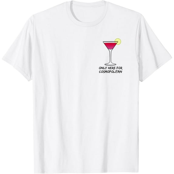 Only here for Cosmopolitan - lover - I love cosmo - funny T-Shirt men and women can wear, black, white, gifts