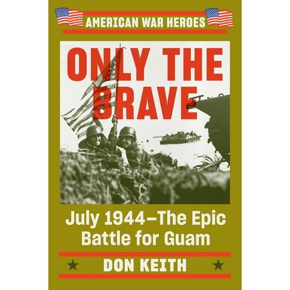 Only the Brave: July 1944--The Epic Battle for Guam Don Keith (American War Heroes) (Walmart Exclusive)