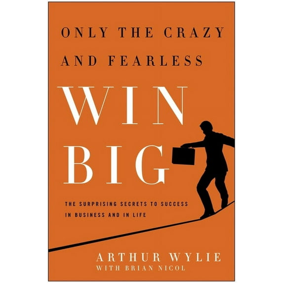 Only the Crazy and Fearless Win BIG! : The Surprising Secrets to Success in Business and in Life (Hardcover)