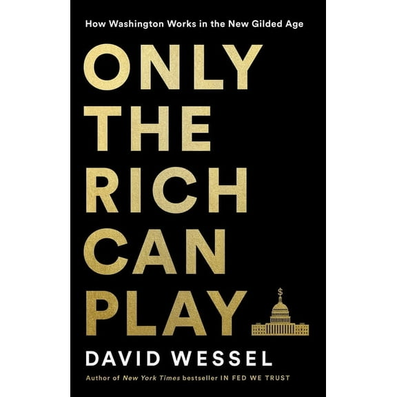Only the Rich Can Play: How Washington Works in the New Gilded Age, (Hardcover)