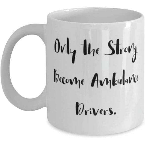 Only the Strong Become Ambulance Drivers. 11oz 15oz Mug, Ambulance driver Present From Friends, Epic Cup For Friends