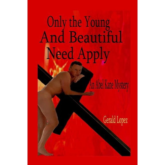 Only the Young and Beautiful Need Apply: An Abel Kane Mystery Paperback 1099915074 9781099915079 Gerald Lopez