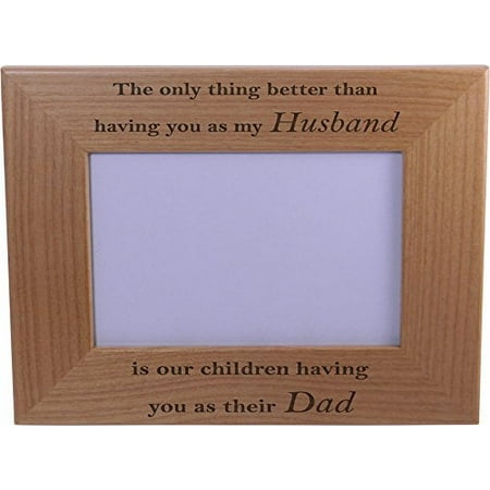 Only thing better than having you as my husband is our children having you as their dad - 4x6 Inch Engraved Alder Wood Picture Photo Frame - Great Gift for Father's Day Birthday, Christmas Gift for Dad Husband