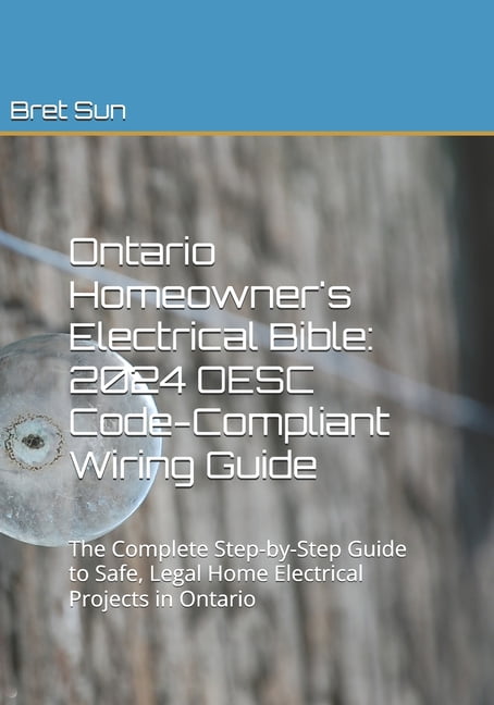 Ontario Homeowner's Essential Guide Ontario Homeowner's Electrical Bible: 2024 OESC Code-Compliant Wiring Guide: The Complete Step-by-Step Guide to Safe, Le, (Paperback)