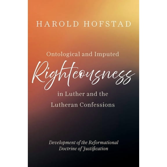 Ontological and Imputed Righteousness in Luther and the Lutheran Confessions: Development of the Reformational Doctrine , (Paperback)