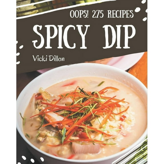 Oops! 275 Spicy Dip Recipes: A Spicy Dip Cookbook You Will Need, (Paperback)
