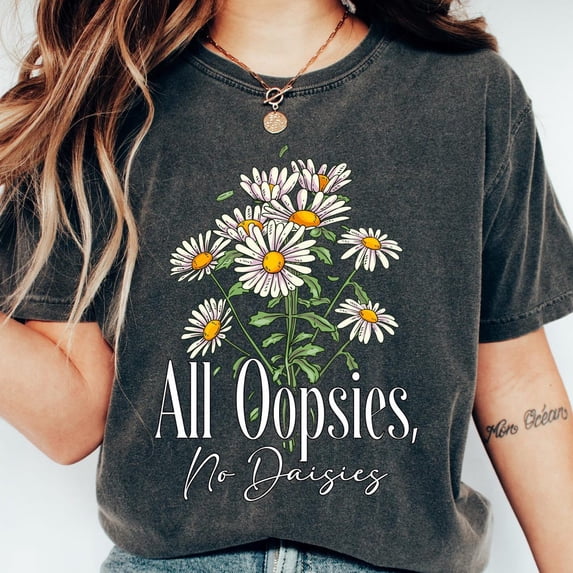 All Oopsies No Daisies Shirt, All Oopsies Shirt, Floral Women T Shirt, Trendy Shirt, Funny Shirt, Gift For Friends Shirt Unisex S-5XL Hot Trending Shirt, Vintage Birthday Gift