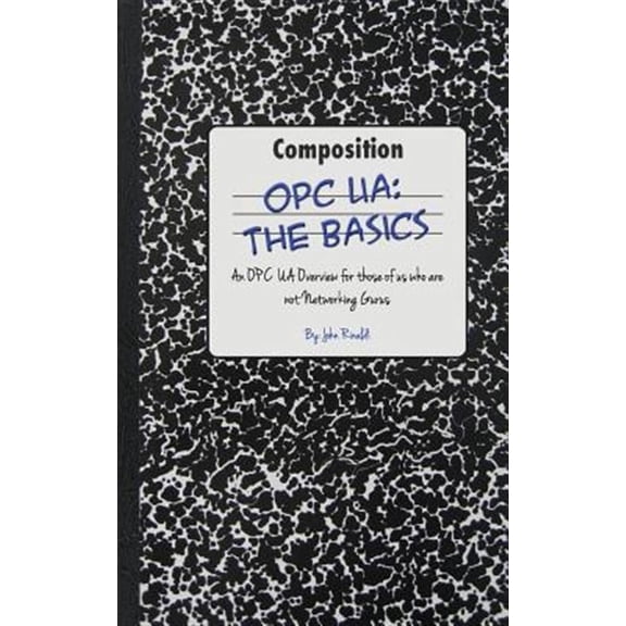 Opc Ua: The Basics: An OPC UA Overview For Those Who May Not Have a Degree in Embedded Programming (Paperback) by John Rinaldi
