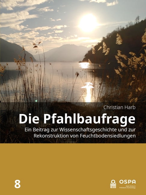 Open Prehistoric Archaeology Die Pfahlbaufrage: Ein Beitrag Zur Wissenschaftsgeschichte Und Zur Rekonstruktion Von Feuchtbodensiedlungen, (Hardcover)