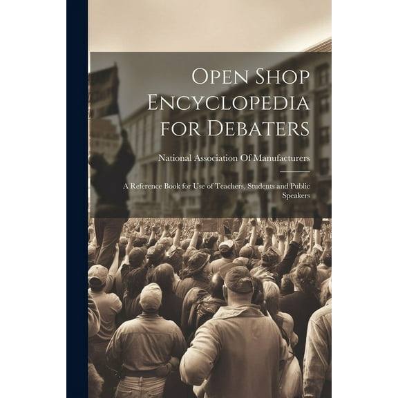 Open Shop Encyclopedia for Debaters; a Reference Book for use of Teachers, Students and Public Speakers (Paperback)