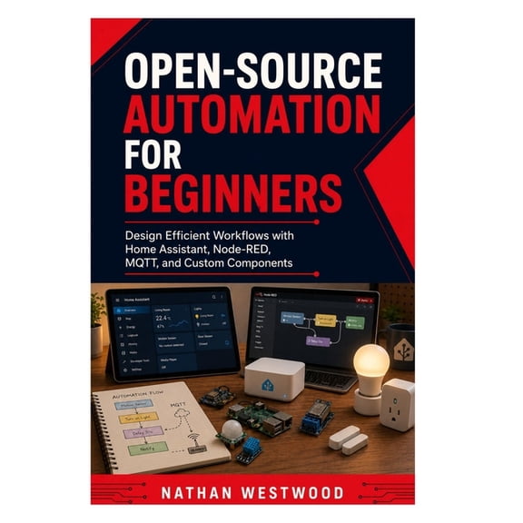 Open-Source Automation for Beginners: Design Efficient Workflows with Home Assistant, Node-RED, MQTT, and Custom Compone, (Paperback)