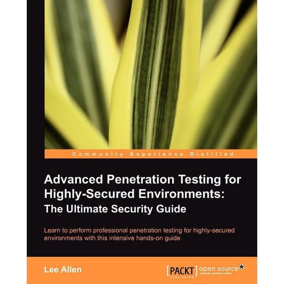 Open Source: Community Experience Distil Advanced Penetration Testing for Highly-Secured Environments: The Ultimate Security Guide, (Paperback)