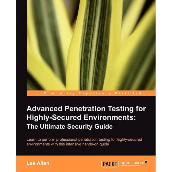 Open Source: Community Experience Distil Advanced Penetration Testing for Highly-Secured Environments: The Ultimate Security Guide, (Paperback)