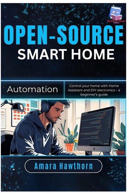 Open-Source Smart Home Automation: Control your home with Home Assistant and DIY electronics - a beginner's Guide, (Paperback)