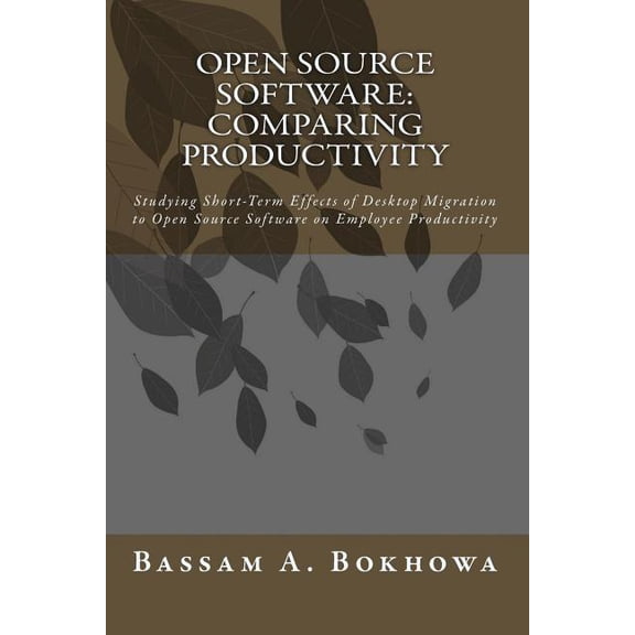 Open Source Software: Comparing Productivity - Studying Short-Term Effects of Desktop Migration to Open Source Software on Employee Productivity Paperback 1448643228 9781448643226 Bassam A. Bokhowa