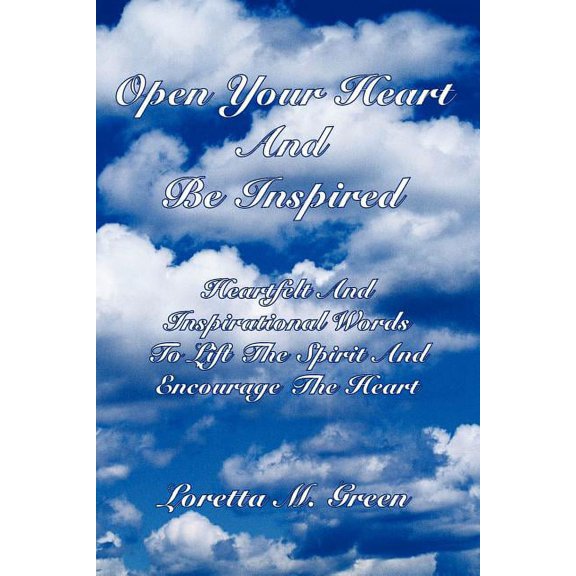 Open Your Heart And Be Inspired: Heartfelt And Inspirational Words To Lift The Spirit And Encourage The Heart, (Paperback)
