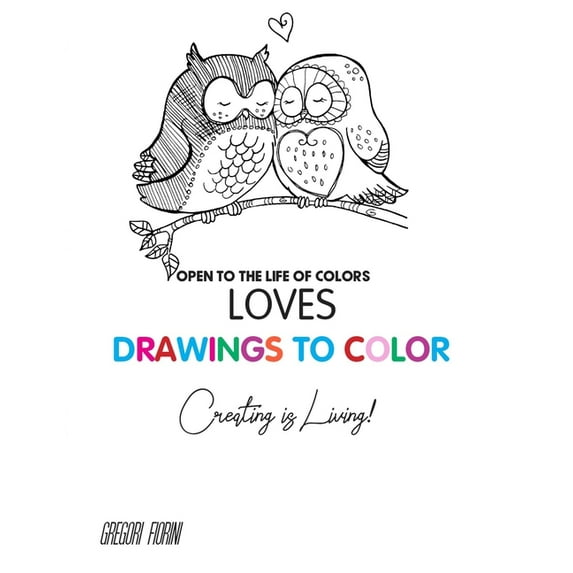 Open to the Life of Colors: Drawings To Color - Love - Creating is Living!: Open to the Life of Colors (Paperback)