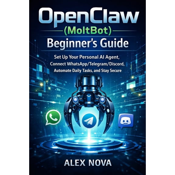 OpenClaw (MoltBot) Beginner's Guide: Set Up Your Personal AI Agent, Connect WhatsApp/Telegram/Discord, Automate Dai, (Paperback)