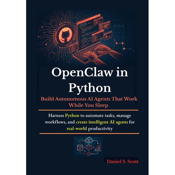 OpenClaw in Python: Build Autonomous AI Agents That Work While You Sleep: Harness Python to automate tasks, manage workf, (Paperback)