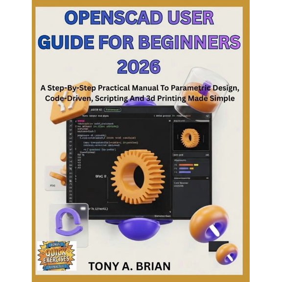 OpenSCAD USER GUIDE FOR BEGINNERS 2026: A Step-By-Step Practical Manual To Parametric Design, Code-Driven, Scripting And, (Paperback)