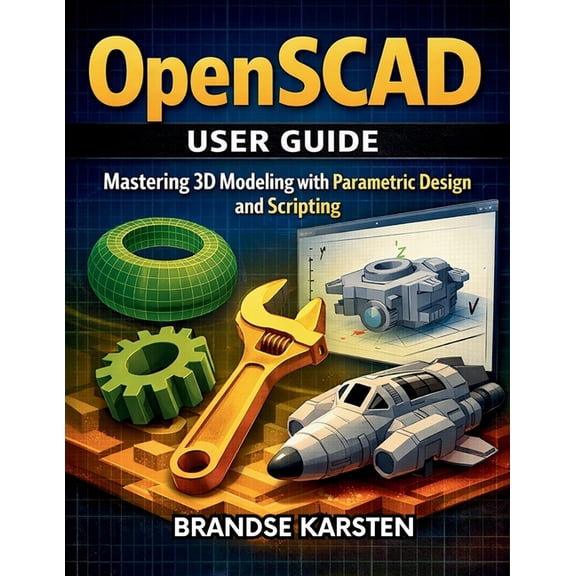 OpenSCAD User GUide: Mastering 3D Modeling with Parametric Design and Scripting, (Paperback)