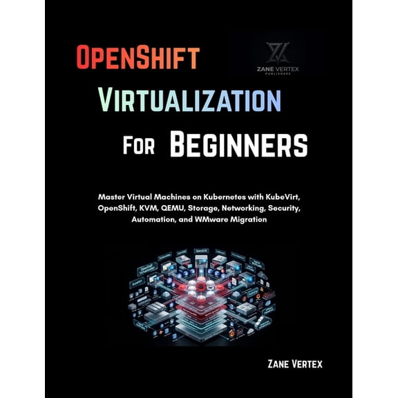 OpenShift Virtualization For Beginners: Master Virtual Machines on Kubernetes with KubeVirt, OpenShift, KVM, QEMU, Stora, (Paperback)