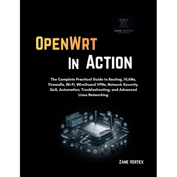 OpenWrt In Action: The Complete Practical Guide to Routing, VLANs, Firewalls, Wi-Fi, WireGuard VPNs, Network Security, Q, (Paperback)