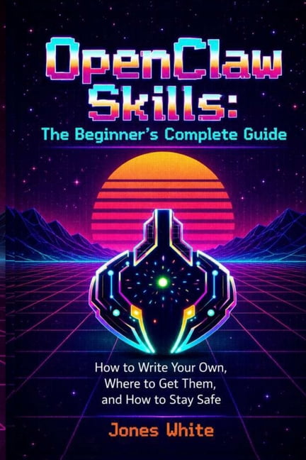 Openclaw for Absolute Beginners OpenClaw Skills: The Beginner's Complete Guide: How to Write Your Own, Where to Get Them, and How to Stay Safe, Book 2, (Paperback)