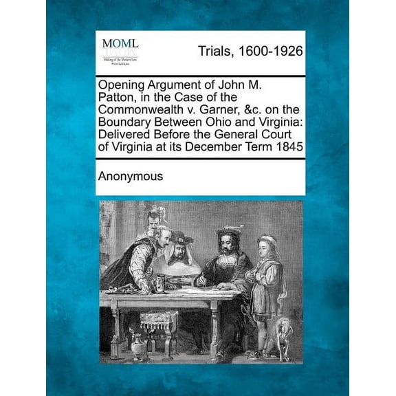 Opening Argument of John M. Patton, in the Case of the Commonwealth V. Garner, &C. on the Boundary Between Ohio and Virginia : Delivered Before the General Court of Virginia at Its December Term 1845 (Paperback)