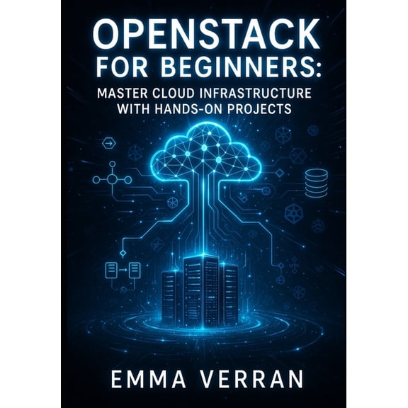 Openstack for Beginners: MASTER CLOUD INFRASTRUCTURE WITH HANDS-ON PROJECTS: Learn Private & Hybrid Cloud Deployment, (Paperback)