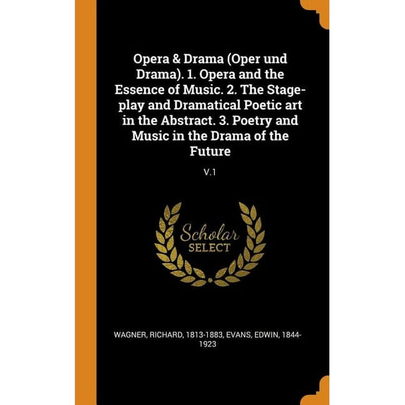 Opera & Drama (Oper Und Drama). 1. Opera and the Essence of Music. 2. the Stage-Play and Dramatical Poetic Art in the Abstract. 3. Poetry and Music in the Drama of the Future : V.1 (Hardcover)