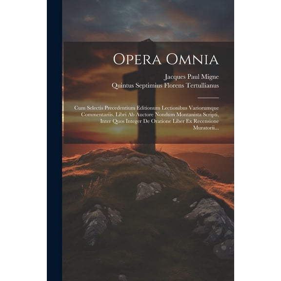 Opera Omnia: Cum Selectis Precedentium Editionum Lectionibus Variorumque Commentariis. Libri Ab Auctore Nondum Montanista Scripti, Inter Quos Integer De Oratione Liber Ex Recensione Muratorii... (Pape
