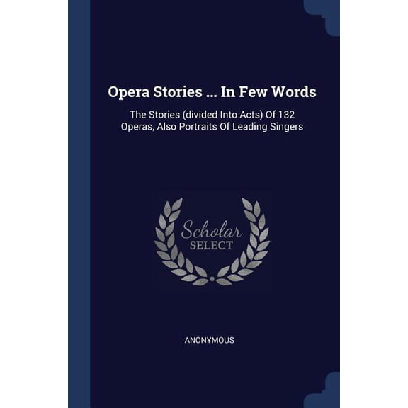 Opera Stories ... In Few Words : The Stories (divided Into Acts) Of 132 Operas, Also Portraits Of Leading Singers (Paperback)