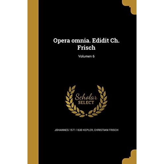 Opera Omnia. Edidit Ch. Frisch; Volumen 6 Latin Edition Paperback 1371516111 9781371516116 Johannes 1571-1630 Kepler, Christian Frisch
