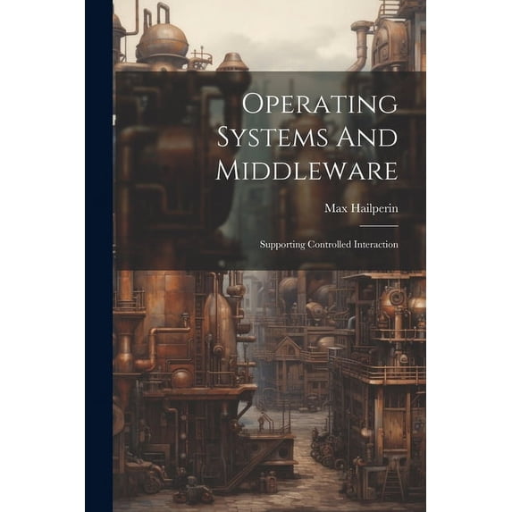Operating Systems And Middleware: Supporting Controlled Interaction (Paperback)