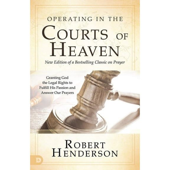 Operating in the Courts of Heaven: Granting God the Legal Rights to Fulfill His Passion and Answer Our Prayers, (Paperback)