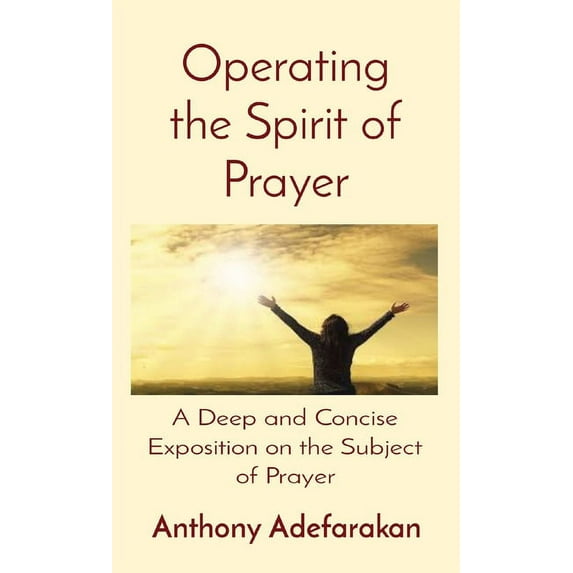 Operating the Spirit of Prayer: A Deep and Concise Exposition on the Subject of Prayer, (Paperback)