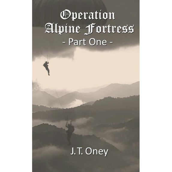 Operation: Alpine Fortress: Part One Paperback 198681498X 9781986814980 J. T. Oney