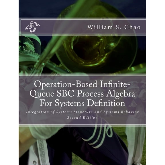 Operation-Based Infinite-Queue SBC Process Algebra For Systems Definition: Integration of Systems Structure and Systems Behavior Paperback 1979455414 9781979455411 Dr. William S. Chao